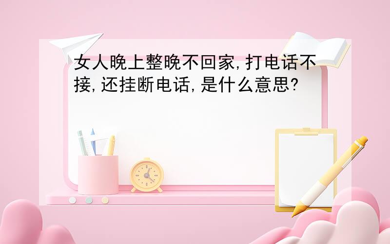 女人晚上整晚不回家,打电话不接,还挂断电话,是什么意思?