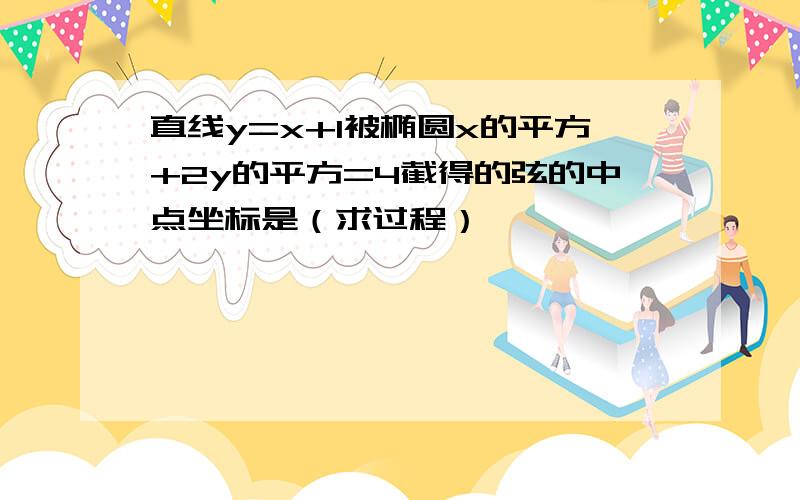 直线y=x+1被椭圆x的平方+2y的平方=4截得的弦的中点坐标是（求过程）