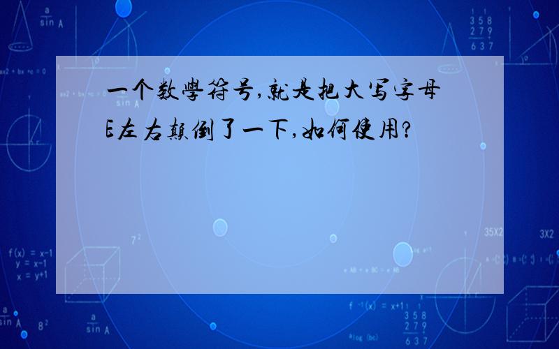 一个数学符号,就是把大写字母E左右颠倒了一下,如何使用?