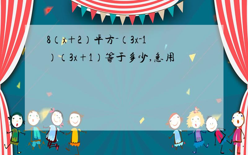 8（x＋2）平方－（3x-1）（3x+1）等于多少,急用