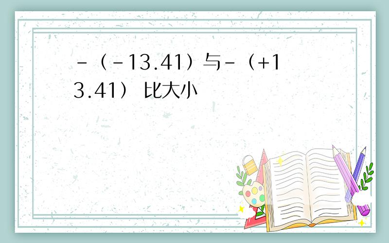 -（-13.41）与-（+13.41） 比大小