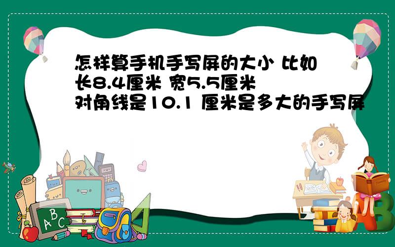 怎样算手机手写屏的大小 比如长8.4厘米 宽5.5厘米 对角线是10.1 厘米是多大的手写屏