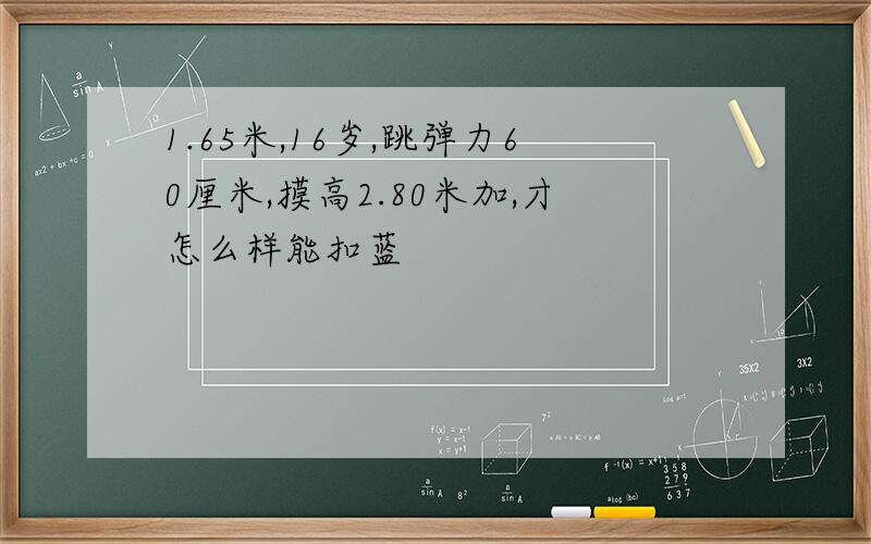 1.65米,16岁,跳弹力60厘米,摸高2.80米加,才怎么样能扣蓝