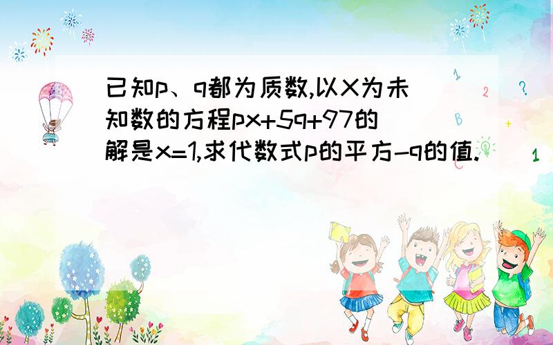 已知p、q都为质数,以X为未知数的方程px+5q+97的解是x=1,求代数式p的平方-q的值.