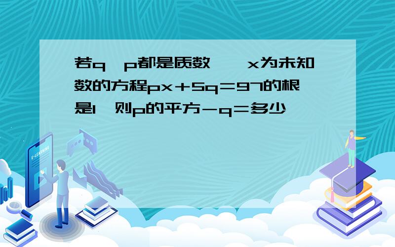 若q、p都是质数,一x为未知数的方程px＋5q＝97的根是1,则p的平方－q＝多少