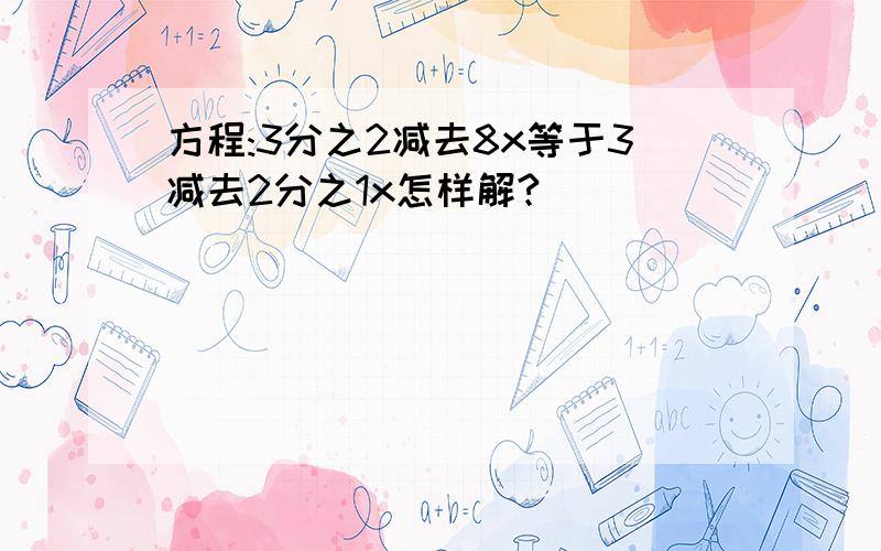 方程:3分之2减去8x等于3减去2分之1x怎样解?