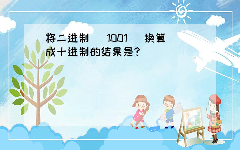 将二进制 (1001) 换算成十进制的结果是?