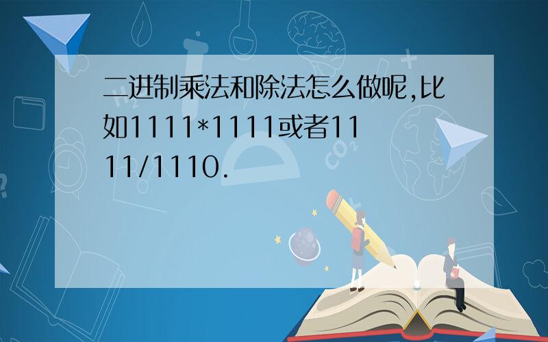 二进制乘法和除法怎么做呢,比如1111*1111或者1111/1110.