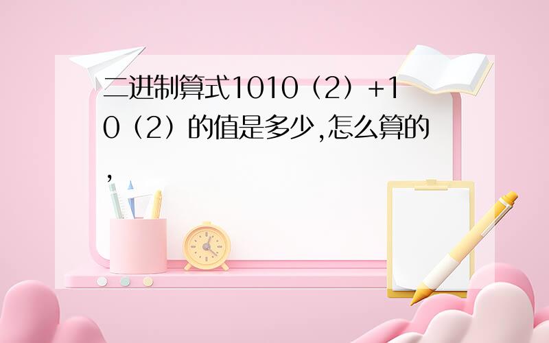 二进制算式1010（2）+10（2）的值是多少,怎么算的,