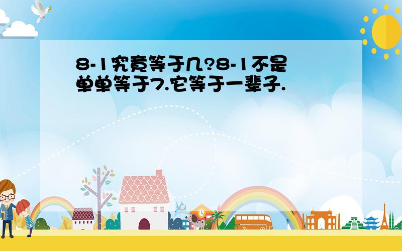 8-1究竟等于几?8-1不是单单等于7.它等于一辈子.