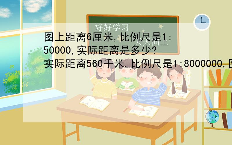 图上距离6厘米,比例尺是1:50000,实际距离是多少?实际距离560千米,比例尺是1:8000000,图上距离是?