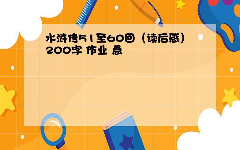 水浒传51至60回（读后感）200字 作业 急