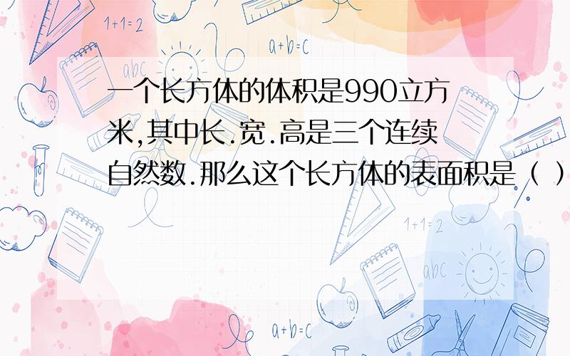 一个长方体的体积是990立方米,其中长.宽.高是三个连续自然数.那么这个长方体的表面积是（ ）平方分米?