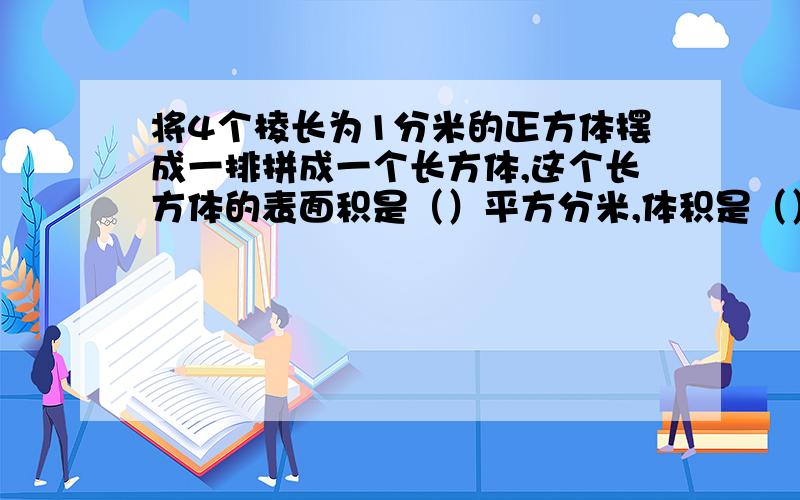 将4个棱长为1分米的正方体摆成一排拼成一个长方体,这个长方体的表面积是（）平方分米,体积是（）立方米快