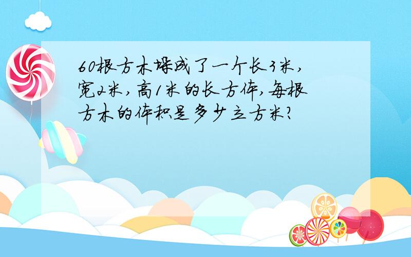 60根方木垛成了一个长3米,宽2米,高1米的长方体,每根方木的体积是多少立方米?