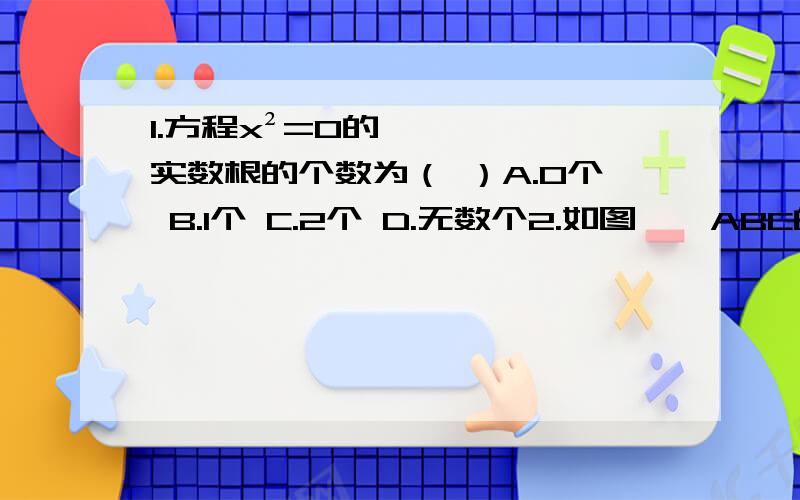 1.方程x²=0的实数根的个数为（ ）A.0个 B.1个 C.2个 D.无数个2.如图,△ABC的顶点都在圆O上,已知∠B=60°,则∠CAO的度数（  ）解方程：（1）(x+2)²-8=0  （2）x(x-3)=x （3）(x-1)²/x²-（x-1）/x