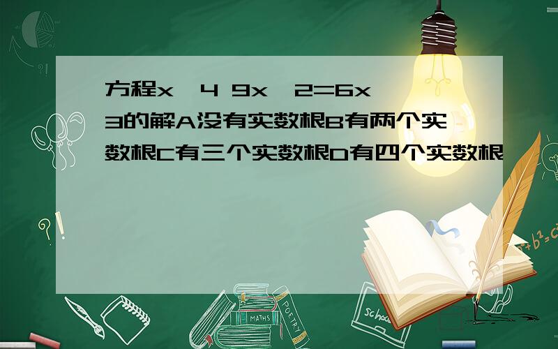 方程x^4 9x^2=6x^3的解A没有实数根B有两个实数根C有三个实数根D有四个实数根