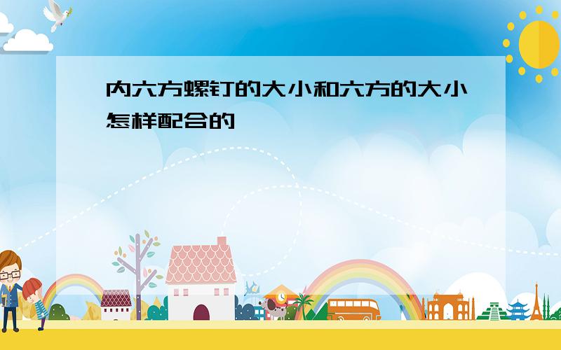 内六方螺钉的大小和六方的大小怎样配合的