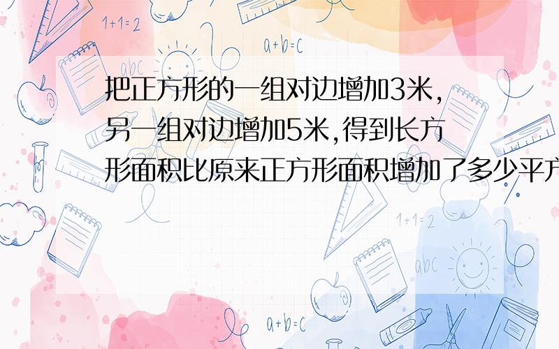 把正方形的一组对边增加3米,另一组对边增加5米,得到长方形面积比原来正方形面积增加了多少平方米?