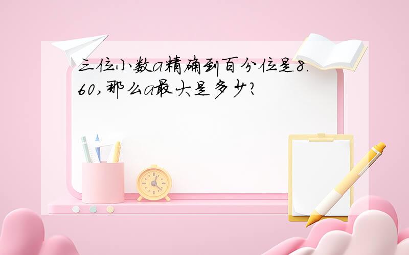 三位小数a精确到百分位是8.60,那么a最大是多少?