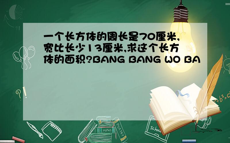 一个长方体的周长是70厘米,宽比长少13厘米,求这个长方体的面积?BANG BANG WO BA