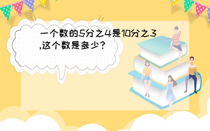 一个数的5分之4是10分之3,这个数是多少?