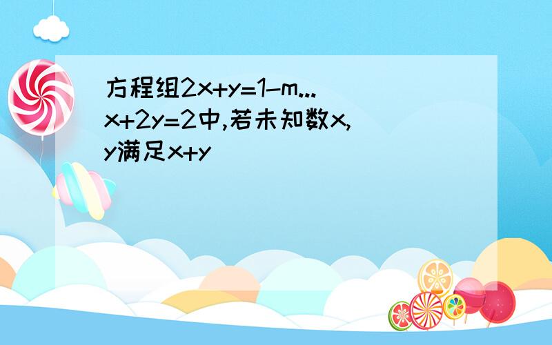 方程组2x+y=1-m...x+2y=2中,若未知数x,y满足x+y