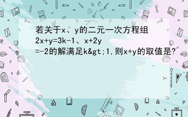 若关于x、y的二元一次方程组2x+y=3k-1、x+2y=-2的解满足k>1,则x+y的取值是?