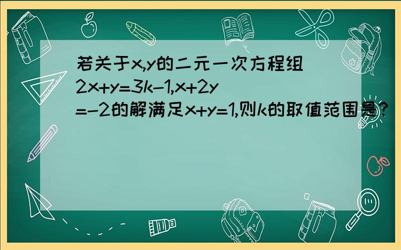 若关于x,y的二元一次方程组2x+y=3k-1,x+2y=-2的解满足x+y=1,则k的取值范围是?