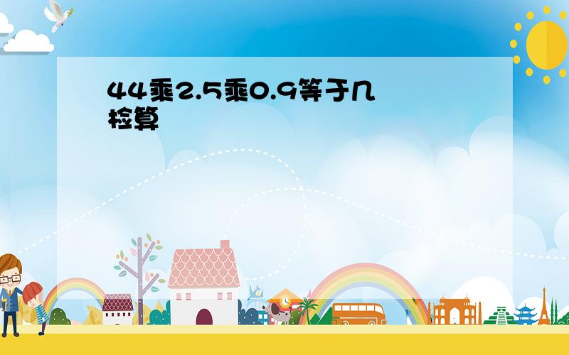 44乘2.5乘0.9等于几 检算