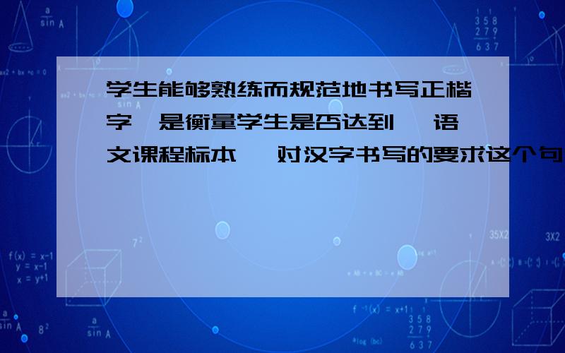 学生能够熟练而规范地书写正楷字,是衡量学生是否达到 《语文课程标本》 对汉字书写的要求这个句子是否正确