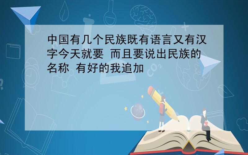 中国有几个民族既有语言又有汉字今天就要 而且要说出民族的名称 有好的我追加