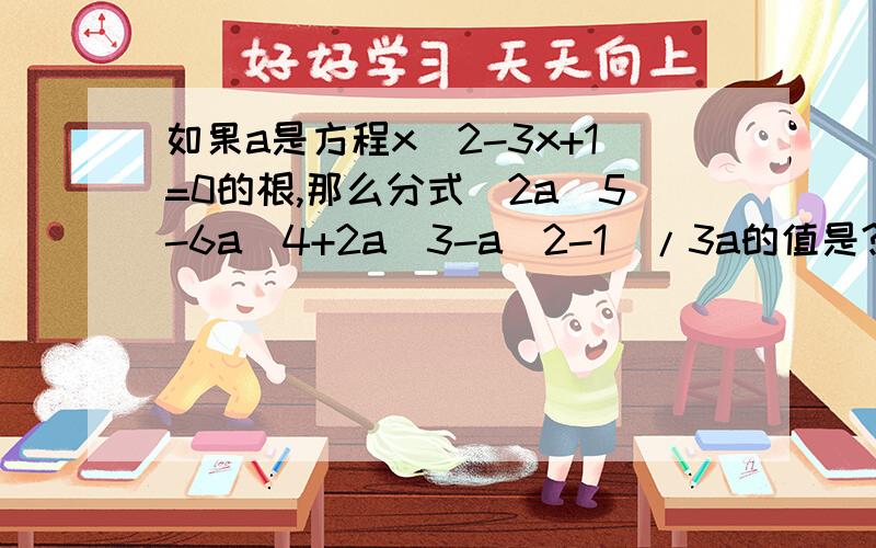 如果a是方程x^2-3x+1=0的根,那么分式(2a^5-6a^4+2a^3-a^2-1)/3a的值是?