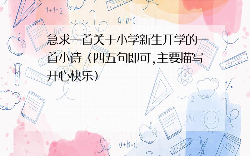 急求一首关于小学新生开学的一首小诗（四五句即可,主要描写开心快乐）