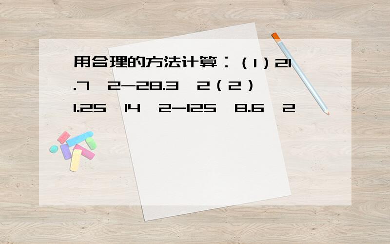 用合理的方法计算：（1）21.7^2-28.3^2（2）1.25×14^2-125×8.6^2