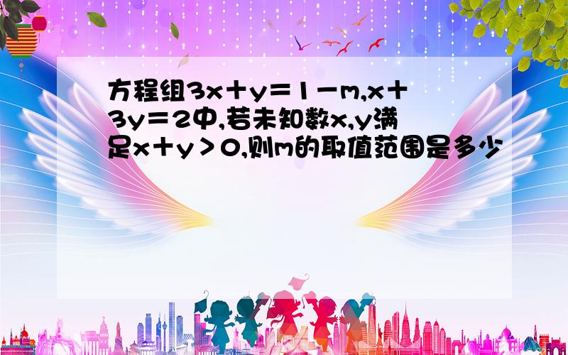 方程组3x＋y＝1－m,x＋3y＝2中,若未知数x,y满足x＋y＞0,则m的取值范围是多少