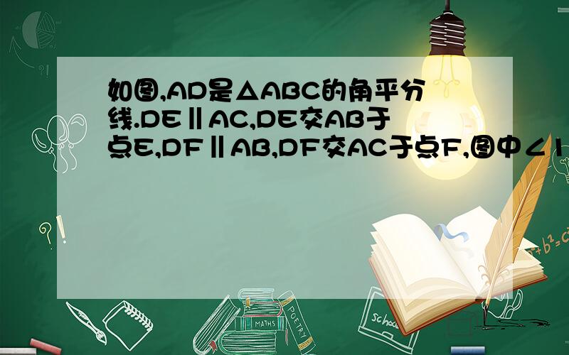 如图,AD是△ABC的角平分线.DE‖AC,DE交AB于点E,DF‖AB,DF交AC于点F,图中∠1与∠2有什么关系为什么?图差不多是这样,比较扁一点点           有分 快的  然后求教类似这种题怎么做 我追问 你再回答