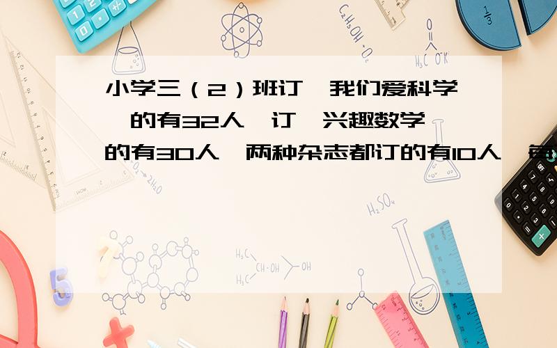 小学三（2）班订《我们爱科学》的有32人,订《兴趣数学》的有30人,两种杂志都订的有10人,每班每人至少订一种,三（2）班一共有多少人?