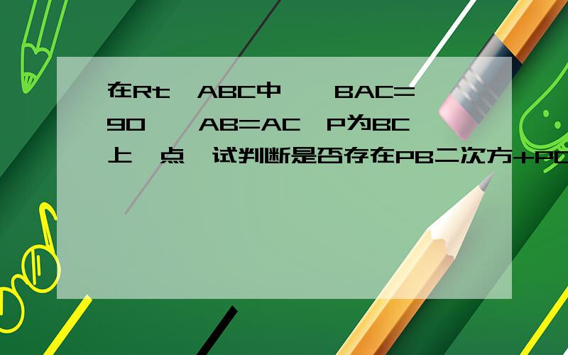 在Rt△ABC中,∠BAC=90°,AB=AC,P为BC上一点,试判断是否存在PB二次方+PC二次方=2PA二次方