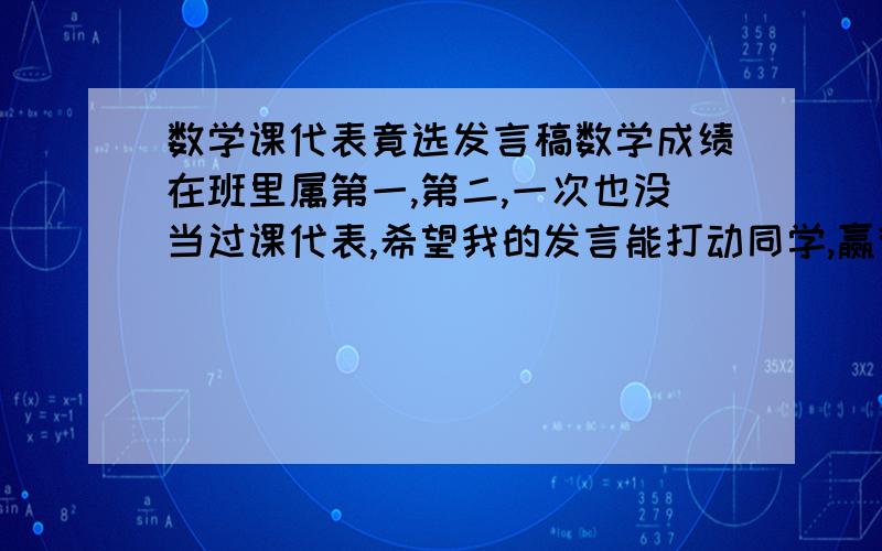 数学课代表竟选发言稿数学成绩在班里属第一,第二,一次也没当过课代表,希望我的发言能打动同学,赢得最多的票.(在班里我的年龄最小)