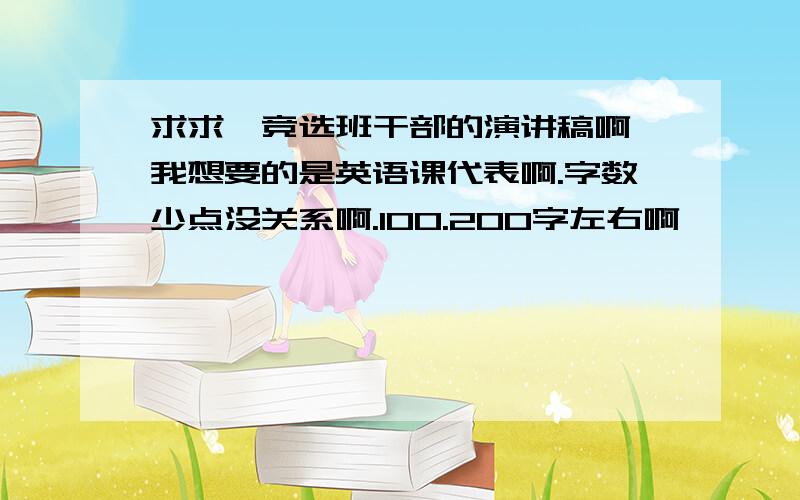 求求,竞选班干部的演讲稿啊 我想要的是英语课代表啊.字数少点没关系啊.100.200字左右啊