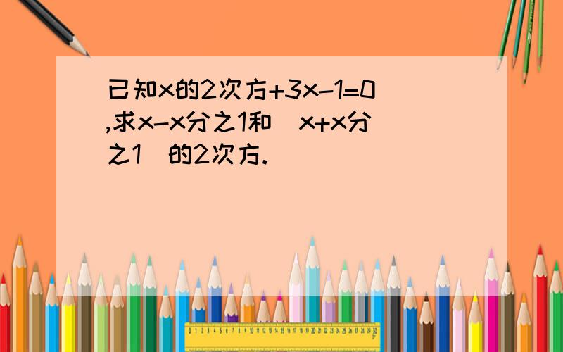 已知x的2次方+3x-1=0,求x-x分之1和(x+x分之1)的2次方.