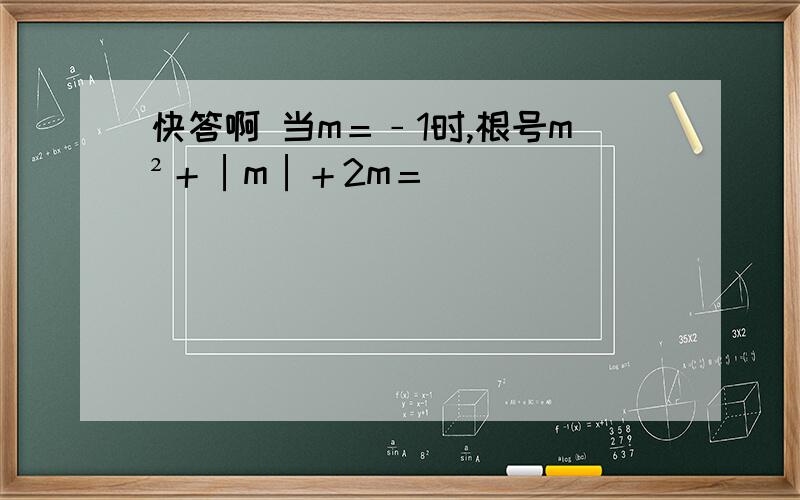 快答啊 当m＝﹣1时,根号m²＋│m│＋2m＝