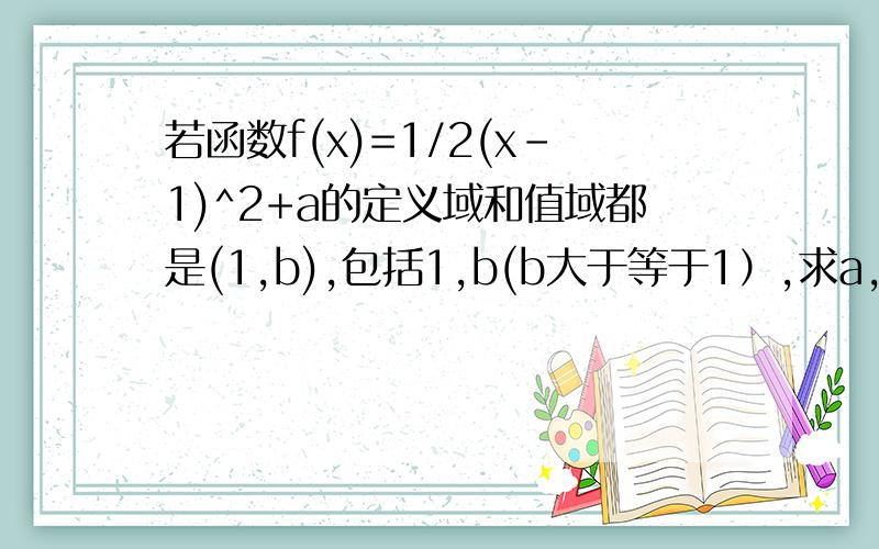 若函数f(x)=1/2(x-1)^2+a的定义域和值域都是(1,b),包括1,b(b大于等于1）,求a,b的值.