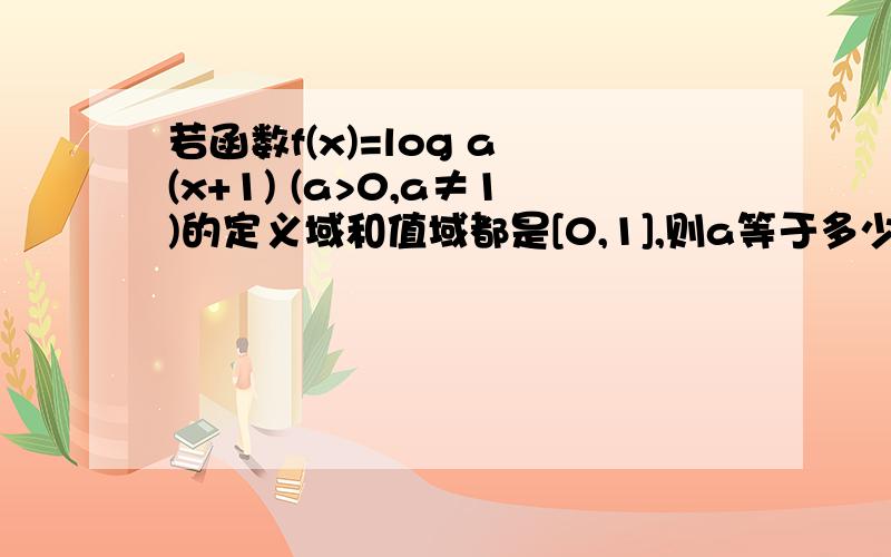 若函数f(x)=log a (x+1) (a>0,a≠1)的定义域和值域都是[0,1],则a等于多少