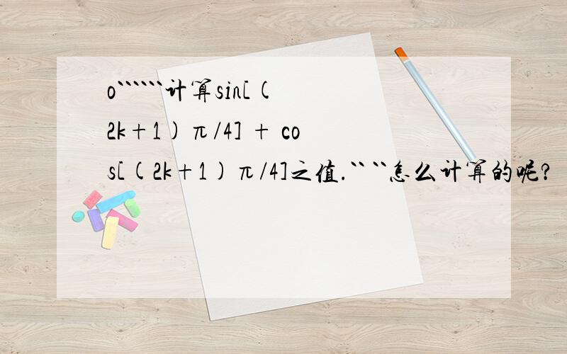 o``````计算sin[(2k+1)π/4] + cos[(2k+1)π/4]之值.`` ``怎么计算的呢?