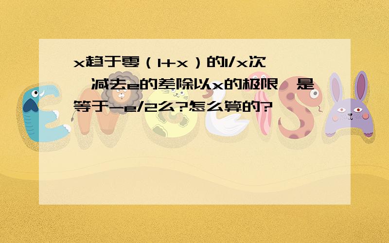 x趋于零（1+x）的1/x次幂减去e的差除以x的极限,是等于-e/2么?怎么算的?