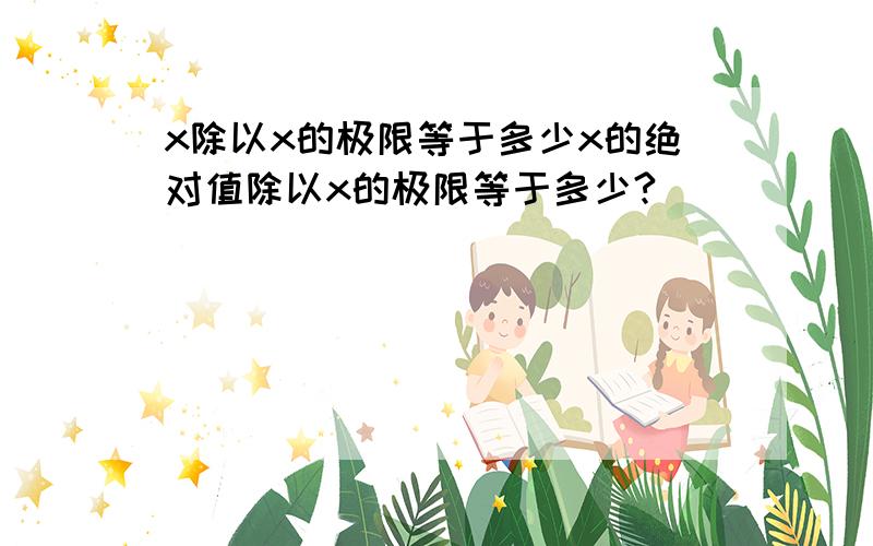 x除以x的极限等于多少x的绝对值除以x的极限等于多少?