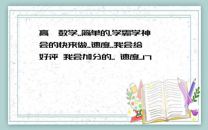 高一数学..简单的.学霸学神会的快来做..速度..我会给好评 我会加分的.. 速度..17