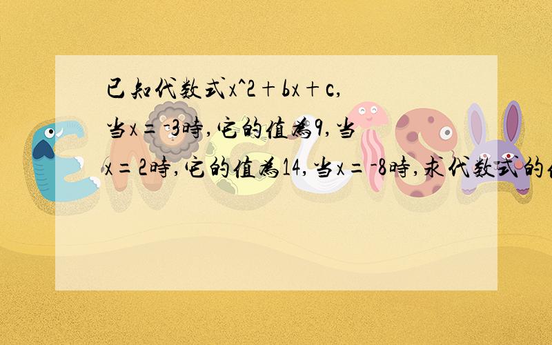 已知代数式x^2+bx+c,当x=-3时,它的值为9,当x=2时,它的值为14,当x=-8时,求代数式的值.